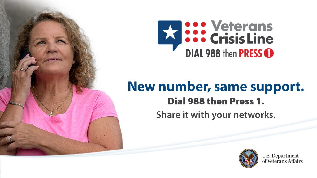 The left side of the image shows a smiling woman on a cell phone with her arms folded. The center of the image shows the Veterans Crisis Line logo and says "Veterans Crisis Line. Dial 988 then Press 1." The middle of the image says "New number, same support. Dial 988 then Press 1. Share it with your networks." The bottom right corner shows the logo for the U.S. Department of Veterans Affairs. The image is hyperlinked to the Veterans Crisis Line website.